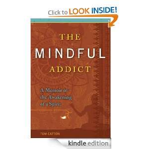 The Mindful Addict A Memoir of the Awakening of a Spirit Tom Catton 