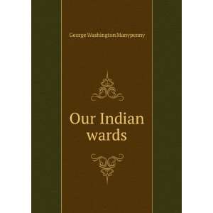 Our Indian wards George Washington Manypenny  Books