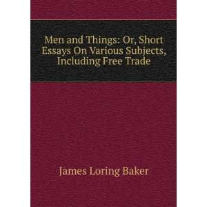 Men and Things Or, Short Essays On Various Subjects, Including Free 