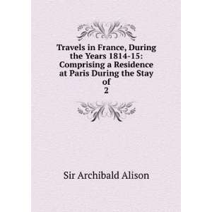   Residence at Paris During the Stay of. 2 Sir Archibald Alison Books