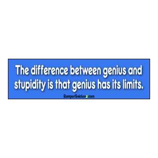  The difference between Genius & Stupidity is that genius 