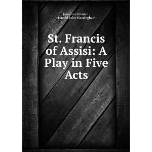  St. Francis of Assisi A Play in Five Acts Harold John 
