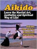 Aikido Learn the Martial Art, Aesthetics and Spiritual Way of Life