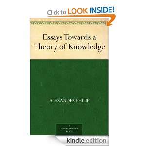 Essays Towards a Theory of Knowledge Alexander Philip  