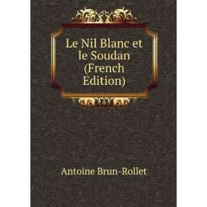 Le Nil Blanc et le Soudan (French Edition) Antoine Brun Rollet 