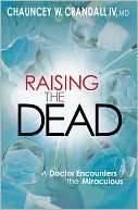   Raising the Dead A Doctor Encounters the Miraculous by Chauncey 