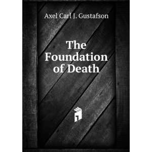 The Foundation of Death Axel Carl J. Gustafson  Books