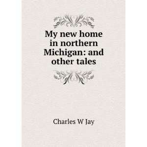   new home in northern Michigan and other tales Charles W Jay Books