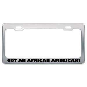 Got An African American? Nationality Country Metal License Plate Frame 