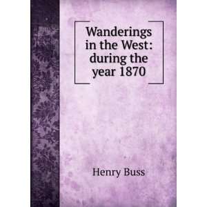  Wanderings in the West during the year 1870 Henry Buss 