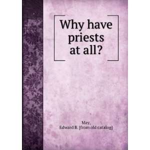  Why have priests at all? Edward B. [from old catalog] May Books