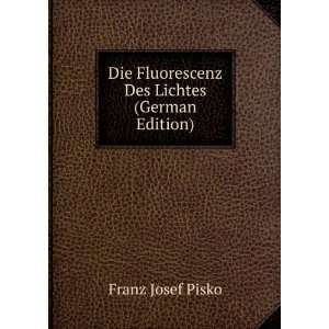   Die Fluorescenz Des Lichtes (German Edition) Franz Josef Pisko Books