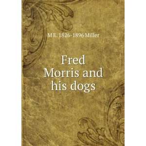  Fred Morris and his dogs M E. 1826 1896 Miller Books