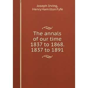   1837 to 1868. 1837 to 1891. Henry Hamilton Fyfe Joseph Irving Books