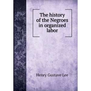   history of the Negroes in organized labor Henry Gustave Lee Books