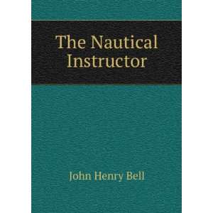  The Nautical Instructor John Henry Bell Books