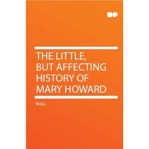    The Little, but Affecting History of Mary Howard HardPress Books