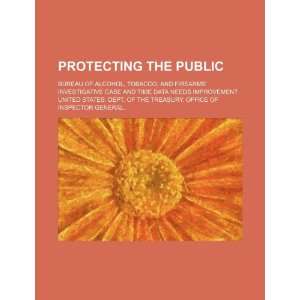  Protecting the public Bureau of Alcohol, Tobacco, and 