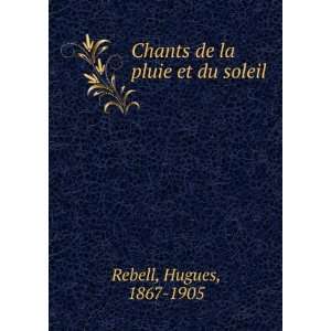  Chants de la pluie et du soleil Hugues, 1867 1905 Rebell Books