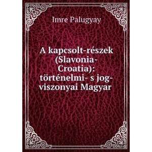   ) tÃ¶rtÃ©nelmi  s jog viszonyai Magyar . Imre Palugyay Books