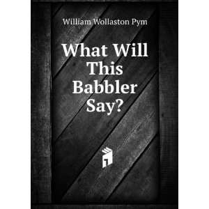  What Will This Babbler Say? William Wollaston Pym Books