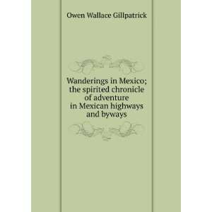   Mexican highways and byways Owen Wallace Gillpatrick 