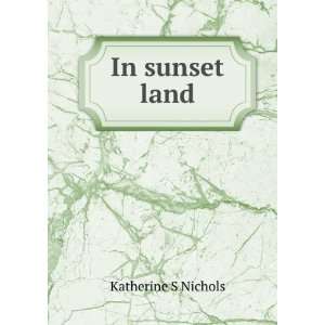  In sunset land Katherine S Nichols Books