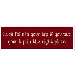  Luck falls in your lap if you put your lap in the right 