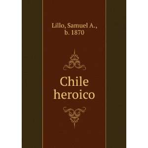  Chile heroico Samuel A., b. 1870 Lillo Books