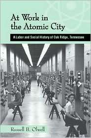At Work in the Atomic City A Labor and Social History of Oak Ridge 