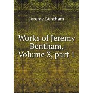    Works of Jeremy Bentham, Volume 3,Â part 1 Jeremy Bentham Books