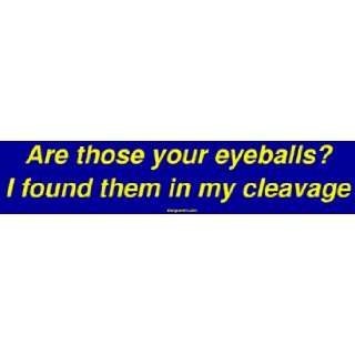   your eyeballs? I found them in my cleavage Bumper Sticker Automotive