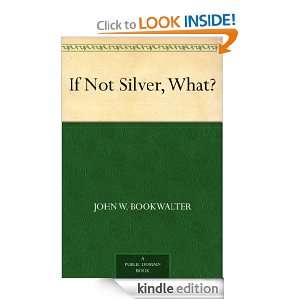 If Not Silver, What? John W. Bookwalter  Kindle Store