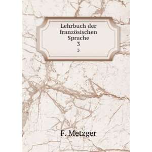    Lehrbuch der franzÃ¶sischen Sprache. 3 F. Metzger Books