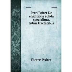  Petri Poiret De eruditione solida specialiora, tribus 