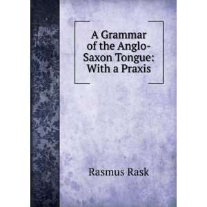   Grammar of the Anglo Saxon Tongue With a Praxis Rasmus Rask Books