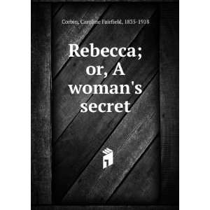  Rebecca; or, A womans secret. Caroline Fairfield Corbin Books