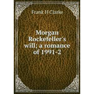   Morgan Rockefellers will; a romance of 1991 2 Frank H Clarke Books