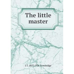  The little master J T. 1827 1916 Trowbridge Books