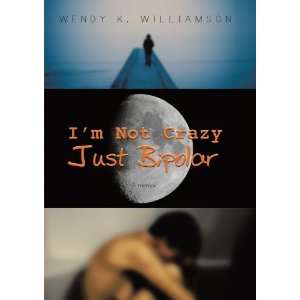    By Wendy K. Williamson Im Not Crazy Just Bipolar A Memoir Books