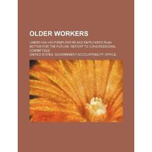  Older workers Labor can help employers and employees plan 
