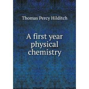    A first year physical chemistry Thomas Percy Hilditch Books