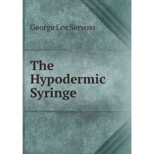  The Hypodermic Syringe George Lee Servoss Books