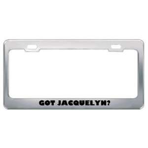  Got Jacquelyn? Girl Name Metal License Plate Frame Holder 