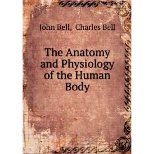  The Anatomy and Physiology of the Human Body Charles Bell 