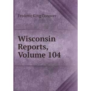   Supreme Court of Wisconsin, Volume 104 Frederic King Conover Books