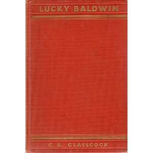 Lucky Baldwin, The Story of an Unconventional Success C.B. Glasscock 