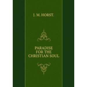 PARADISE FOR THE CHRISTIAN SOUL J. M. HORST.  Books