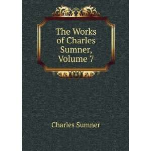    The Works of Charles Sumner, Volume 7 Charles Sumner Books