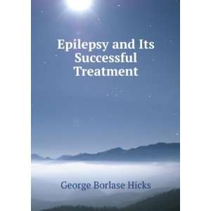    Epilepsy and Its Successful Treatment George Borlase Hicks Books